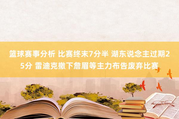 篮球赛事分析 比赛终末7分半 湖东说念主过期25分 雷迪克撤下詹眉等主力布告废弃比赛