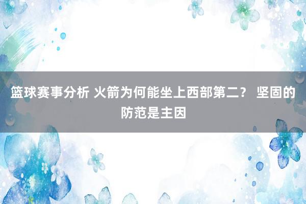 篮球赛事分析 火箭为何能坐上西部第二？ 坚固的防范是主因