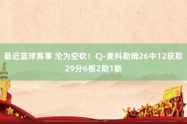 最近篮球赛事 沦为空砍！CJ-麦科勒姆26中12获取29分6板2助1断