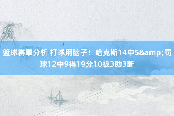 篮球赛事分析 打球用脑子！哈克斯14中5&罚球12中9得19分10板3助3断