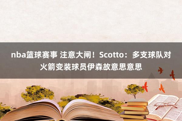 nba篮球赛事 注意大闸！Scotto：多支球队对火箭变装球员伊森故意思意思