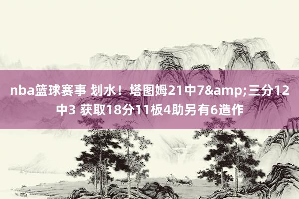 nba篮球赛事 划水！塔图姆21中7&三分12中3 获取18分11板4助另有6造作