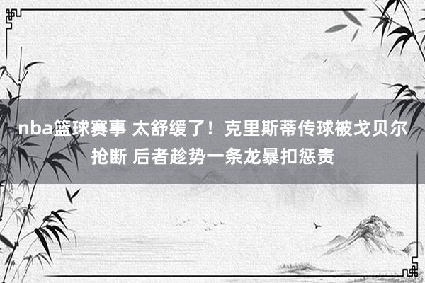 nba篮球赛事 太舒缓了！克里斯蒂传球被戈贝尔抢断 后者趁势一条龙暴扣惩责