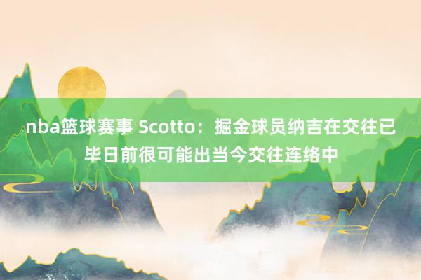 nba篮球赛事 Scotto：掘金球员纳吉在交往已毕日前很可能出当今交往连络中