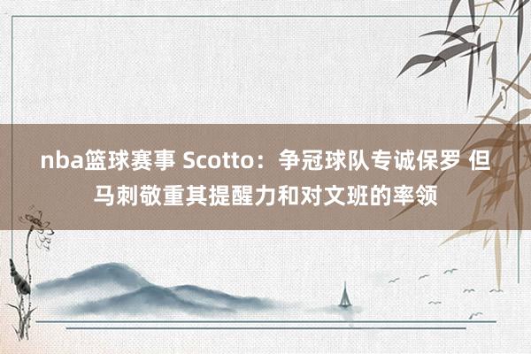 nba篮球赛事 Scotto：争冠球队专诚保罗 但马刺敬重其提醒力和对文班的率领