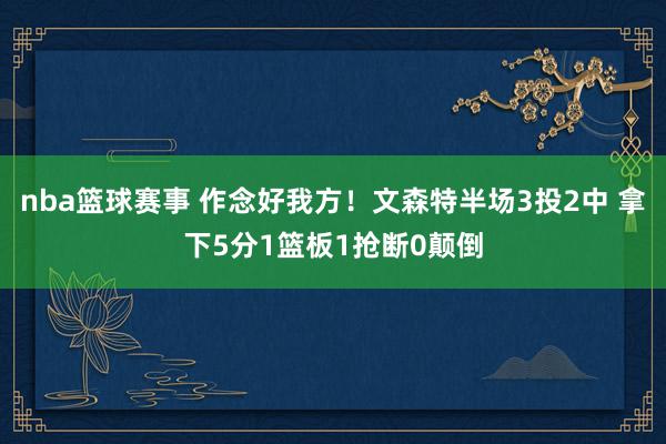 nba篮球赛事 作念好我方！文森特半场3投2中 拿下5分1篮板1抢断0颠倒