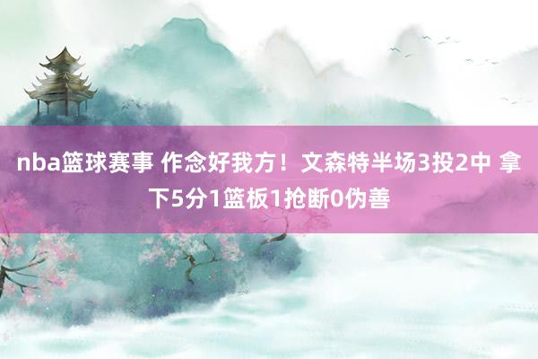 nba篮球赛事 作念好我方！文森特半场3投2中 拿下5分1篮板1抢断0伪善