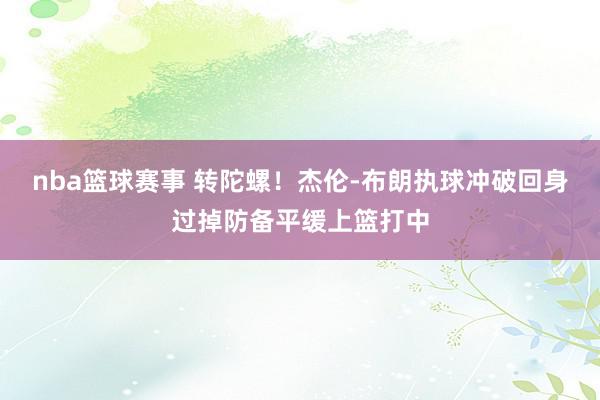 nba篮球赛事 转陀螺！杰伦-布朗执球冲破回身过掉防备平缓上篮打中