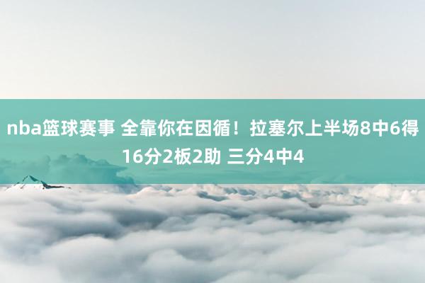 nba篮球赛事 全靠你在因循！拉塞尔上半场8中6得16分2板2助 三分4中4