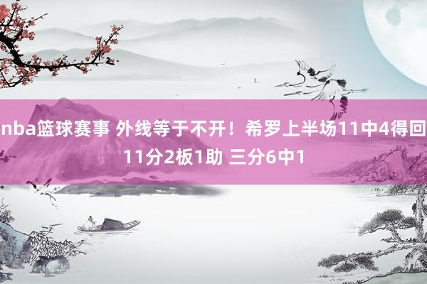 nba篮球赛事 外线等于不开！希罗上半场11中4得回11分2板1助 三分6中1