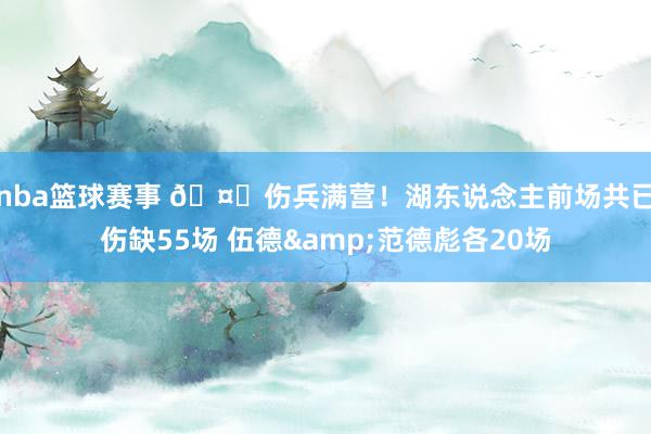 nba篮球赛事 🤕伤兵满营！湖东说念主前场共已伤缺55场 伍德&范德彪各20场