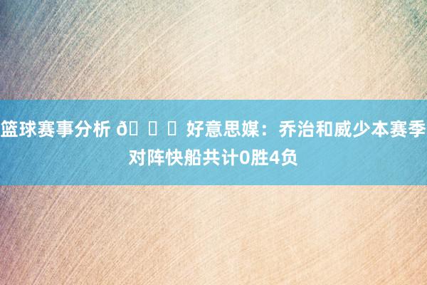 篮球赛事分析 👀好意思媒：乔治和威少本赛季对阵快船共计0胜4负