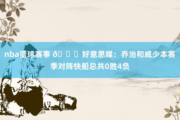 nba篮球赛事 👀好意思媒：乔治和威少本赛季对阵快船总共0胜4负