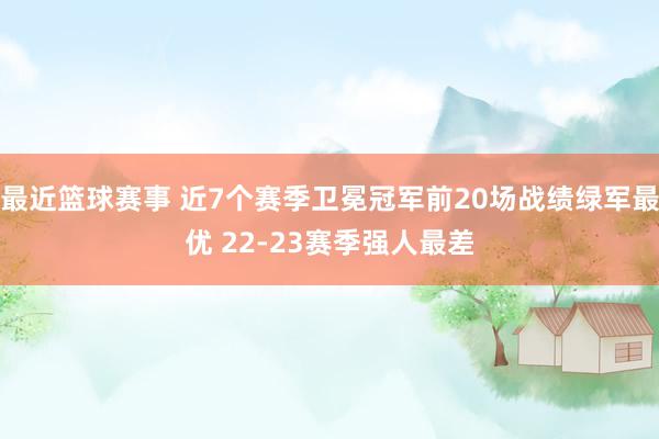 最近篮球赛事 近7个赛季卫冕冠军前20场战绩绿军最优 22-23赛季强人最差