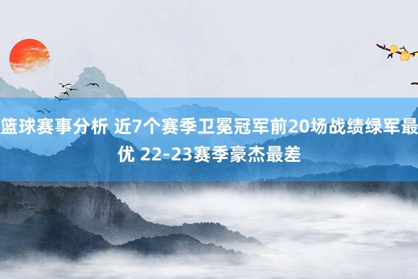 篮球赛事分析 近7个赛季卫冕冠军前20场战绩绿军最优 22-23赛季豪杰最差