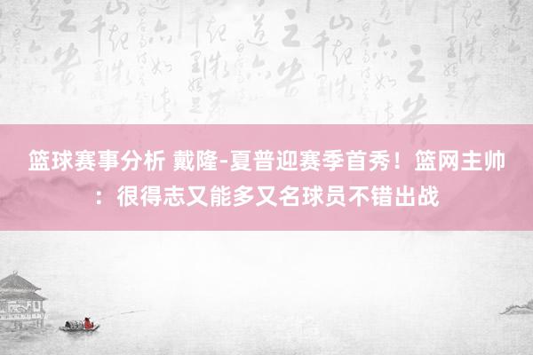 篮球赛事分析 戴隆-夏普迎赛季首秀！篮网主帅：很得志又能多又名球员不错出战