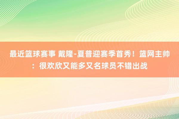 最近篮球赛事 戴隆-夏普迎赛季首秀！篮网主帅：很欢欣又能多又名球员不错出战